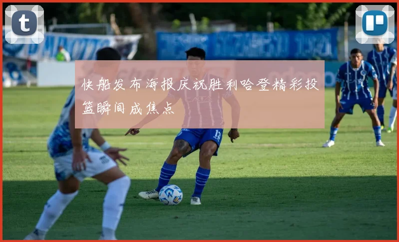 快船发布海报庆祝胜利哈登精彩投篮瞬间成焦点