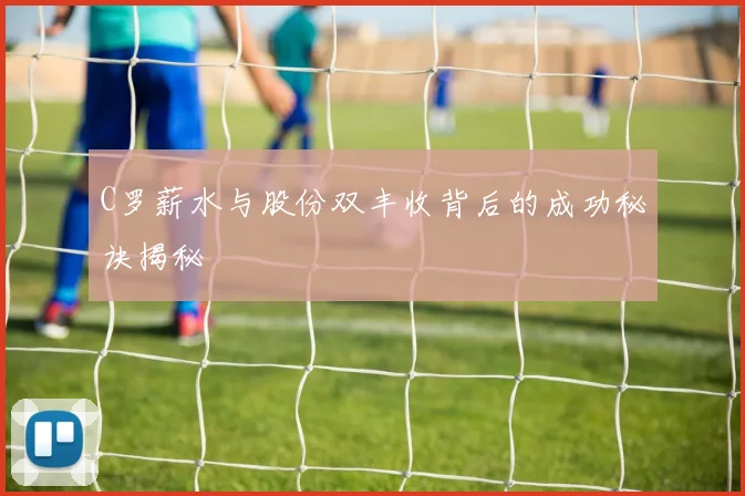 C罗薪水与股份双丰收背后的成功秘诀揭秘
