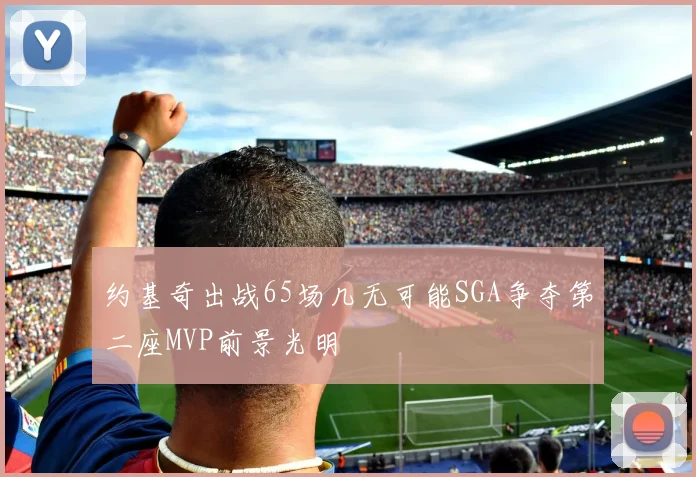 约基奇出战65场几无可能SGA争夺第二座MVP前景光明