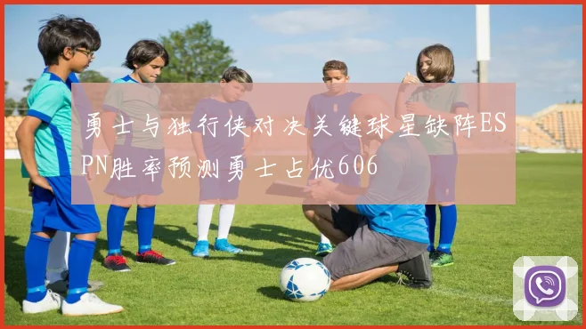勇士与独行侠对决关键球星缺阵ESPN胜率预测勇士占优606
