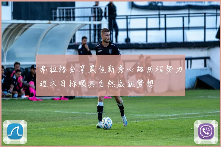 弗拉格分享最佳新秀心路历程努力追求目标顺其自然成就梦想
