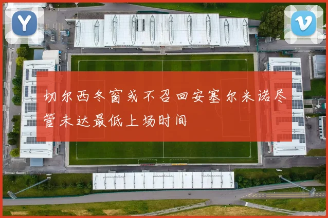 切尔西冬窗或不召回安塞尔米诺尽管未达最低上场时间