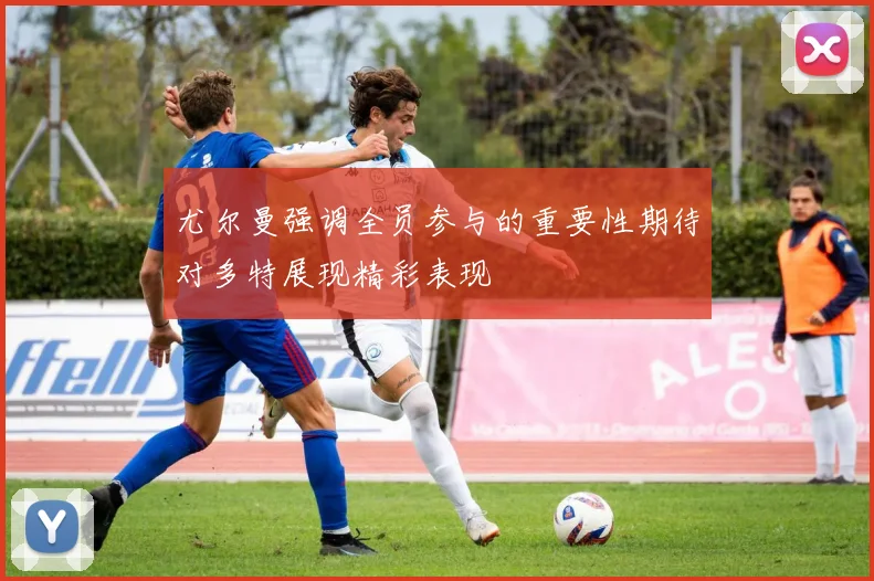 尤尔曼强调全员参与的重要性期待对多特展现精彩表现