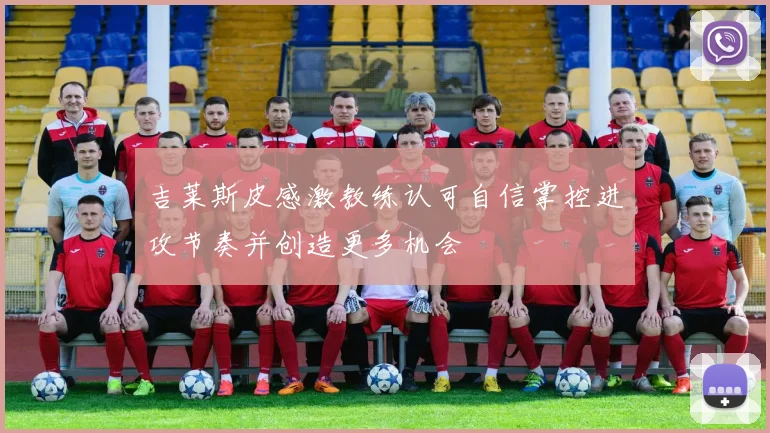 吉莱斯皮感激教练认可自信掌控进攻节奏并创造更多机会