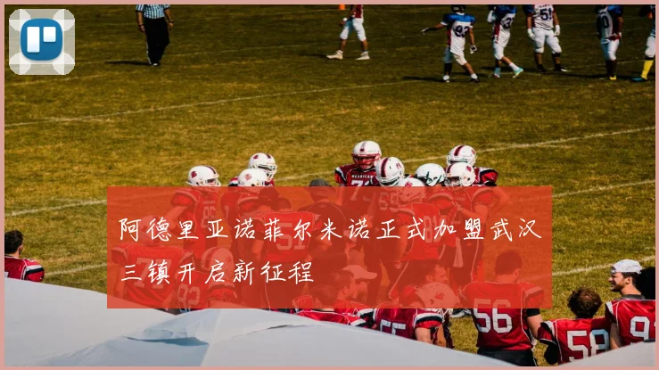 阿德里亚诺菲尔米诺正式加盟武汉三镇开启新征程