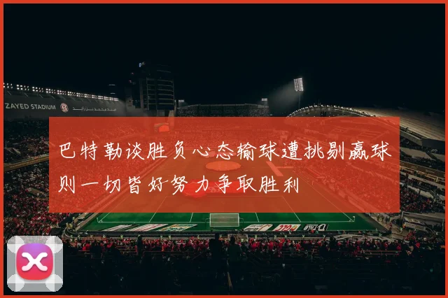 巴特勒谈胜负心态输球遭挑剔赢球则一切皆好努力争取胜利