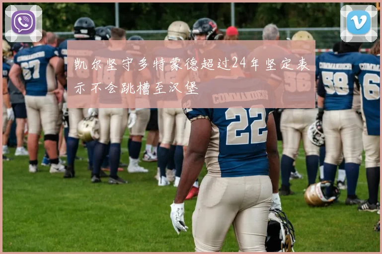 凯尔坚守多特蒙德超过24年坚定表示不会跳槽至汉堡
