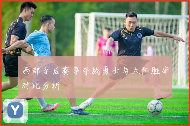 西部季后赛争夺战勇士与太阳胜率对比分析