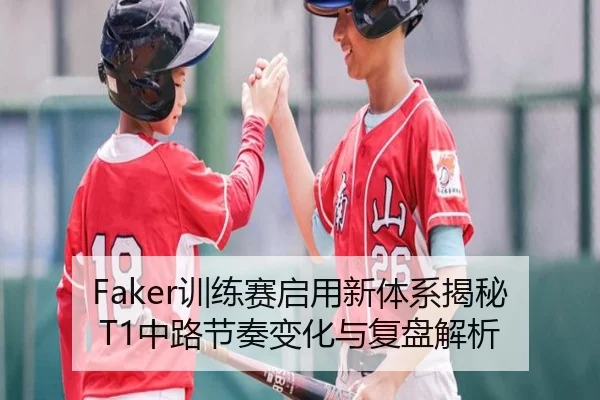 Faker训练赛启用新体系揭秘T1中路节奏变化与复盘解析 | IMSPORTS